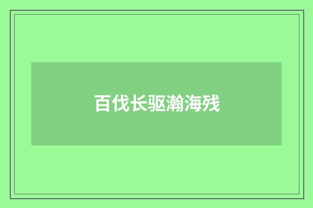 百伐长驱瀚海残