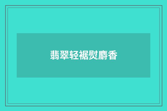 翡翠轻裾熨麝香