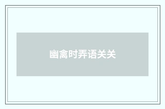 幽禽时弄语关关