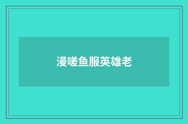 漫嗟鱼服英雄老