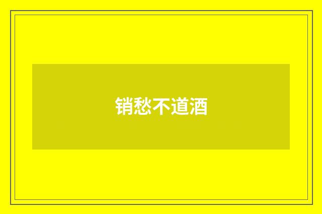 销愁不道酒