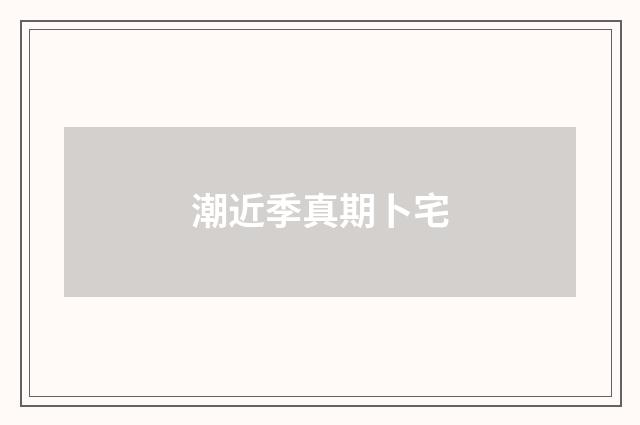 潮近季真期卜宅