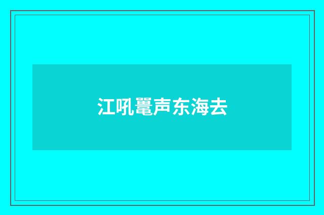 江吼鼍声东海去