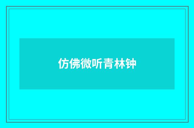 仿佛微听青林钟