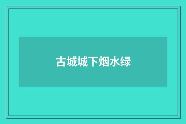 古城城下烟水绿