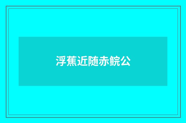 浮蕉近随赤鲩公