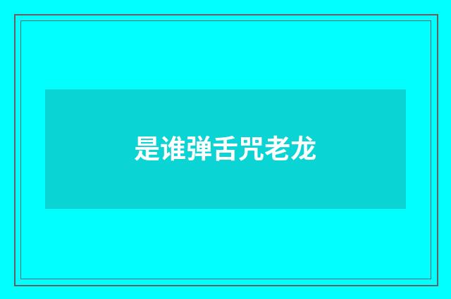 是谁弹舌咒老龙