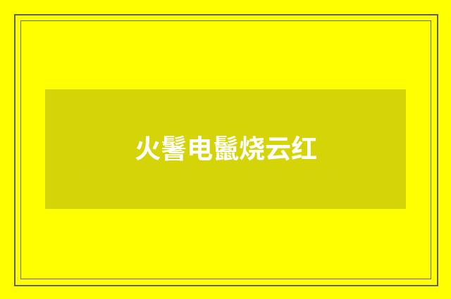火鬐电鬛烧云红