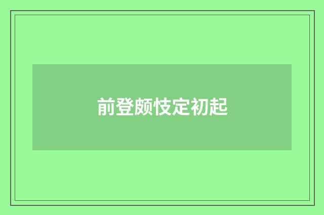 前登颇忮定初起