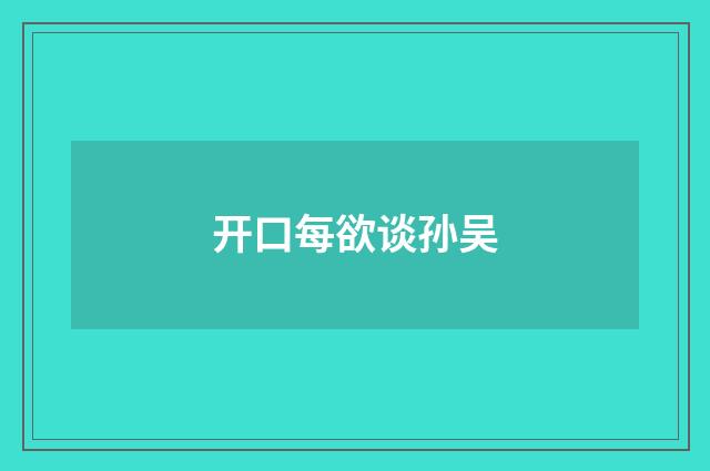 开口每欲谈孙吴