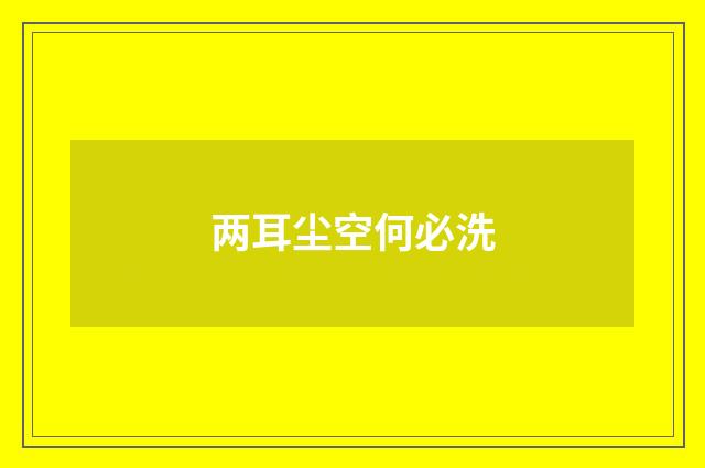 两耳尘空何必洗
