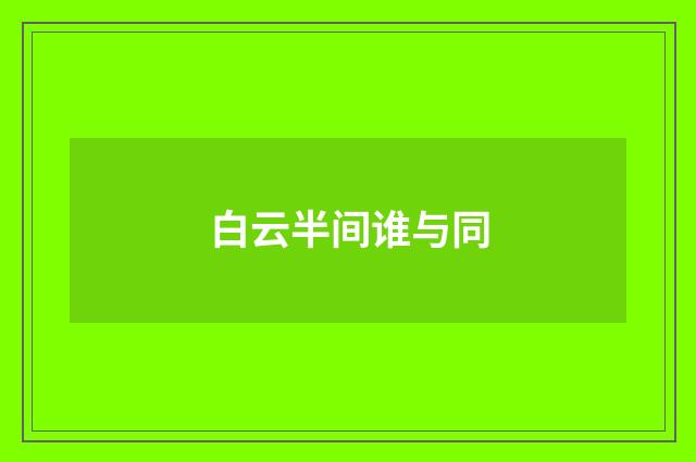白云半间谁与同
