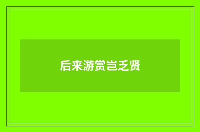 后来游赏岂乏贤