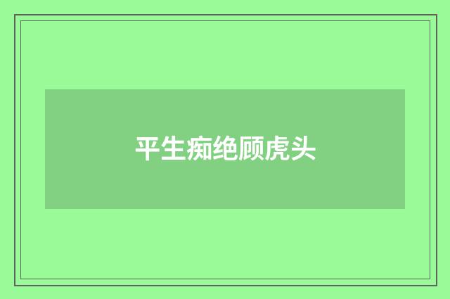 平生痴绝顾虎头