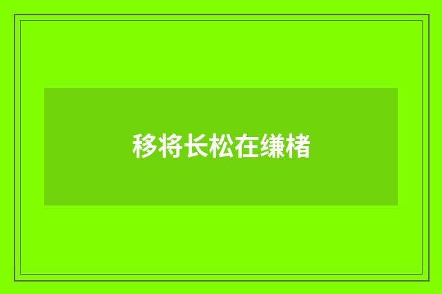 移将长松在缣楮