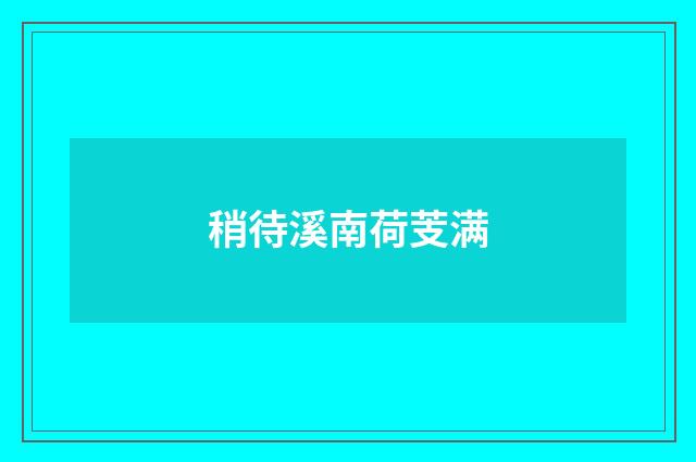 稍待溪南荷芰满