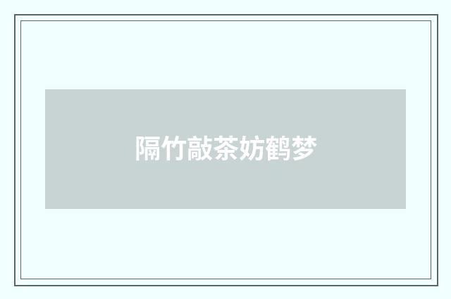 隔竹敲茶妨鹤梦