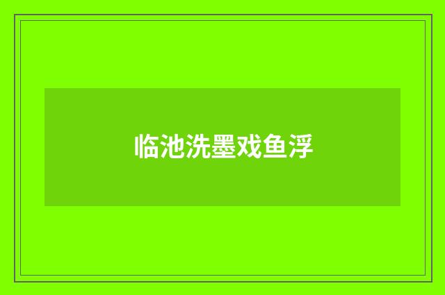 临池洗墨戏鱼浮