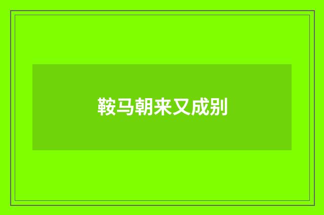 鞍马朝来又成别
