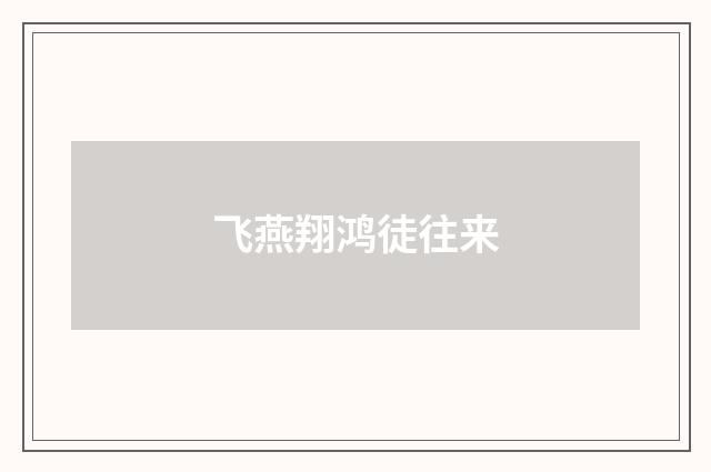 飞燕翔鸿徒往来