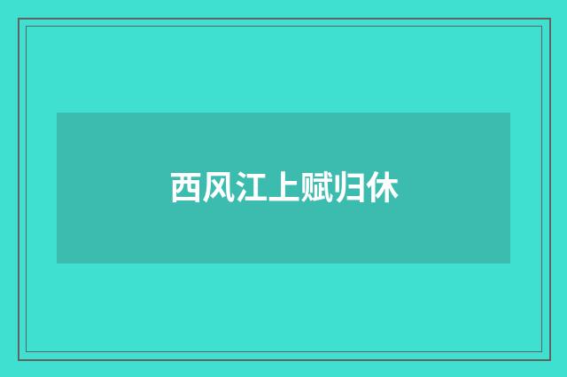 西风江上赋归休