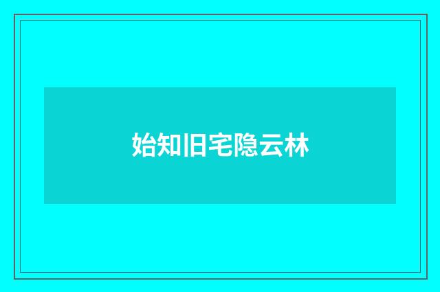 始知旧宅隐云林