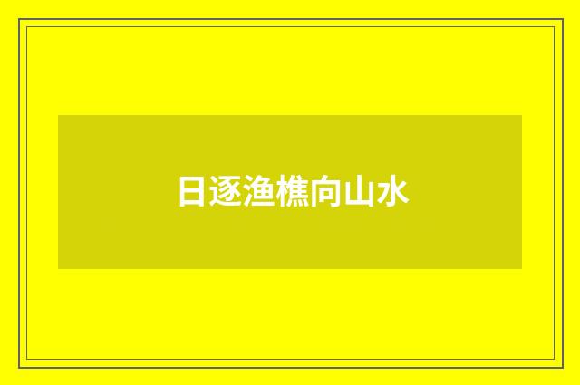 日逐渔樵向山水