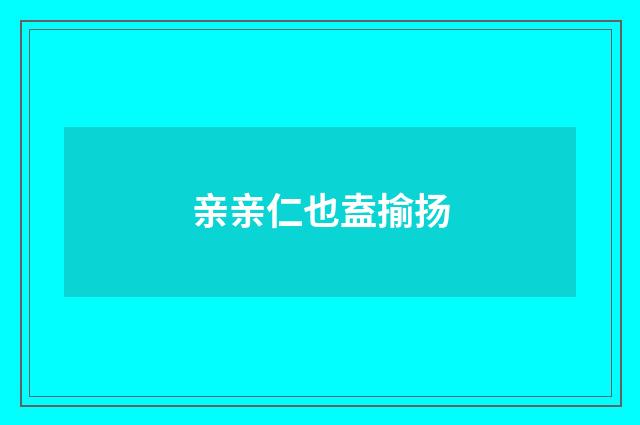 亲亲仁也盍揄扬