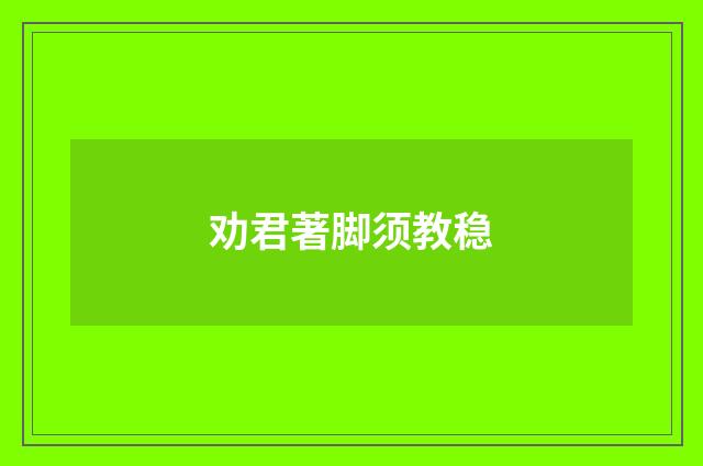 劝君著脚须教稳