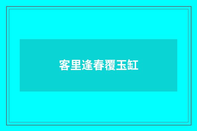 客里逢春覆玉缸
