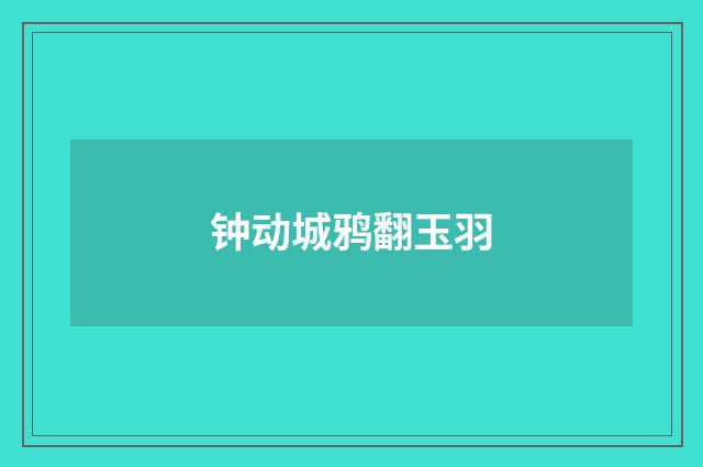 钟动城鸦翻玉羽