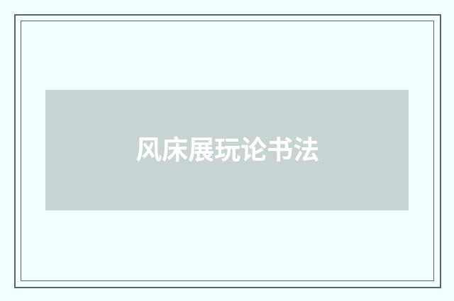 风床展玩论书法