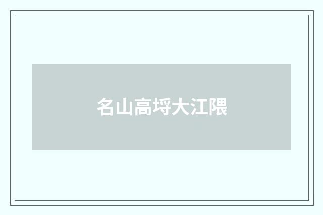 名山高埒大江隈
