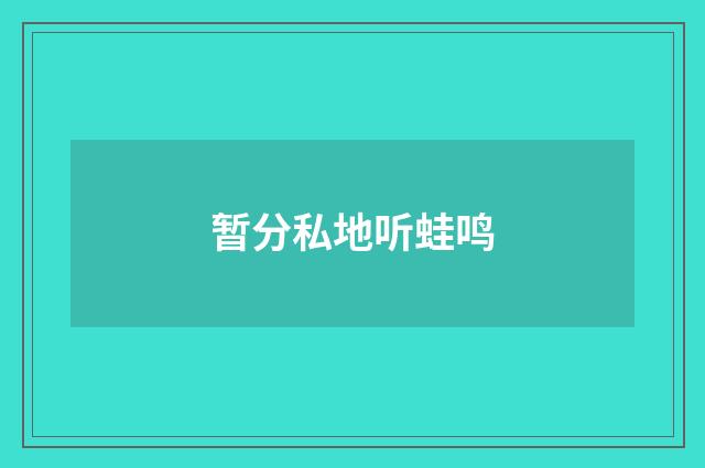 暂分私地听蛙鸣