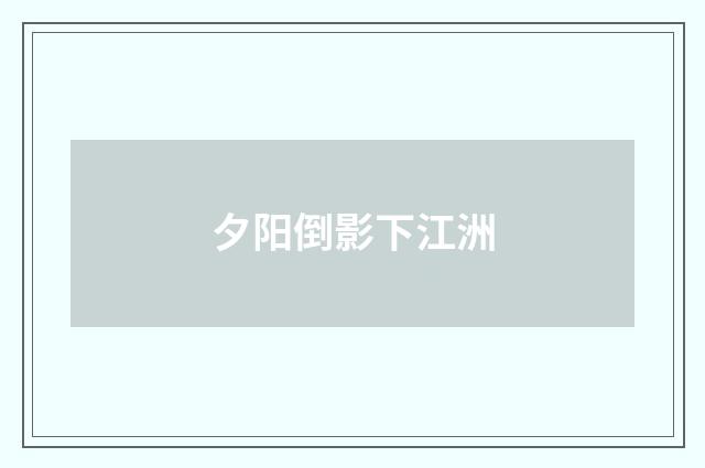 夕阳倒影下江洲