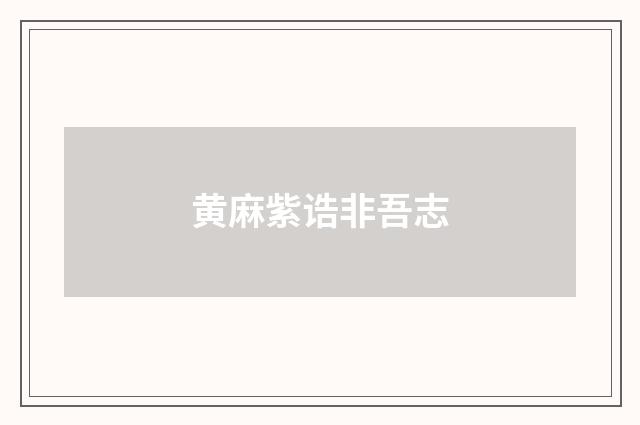 黄麻紫诰非吾志