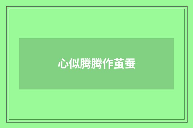 心似腾腾作茧蚕