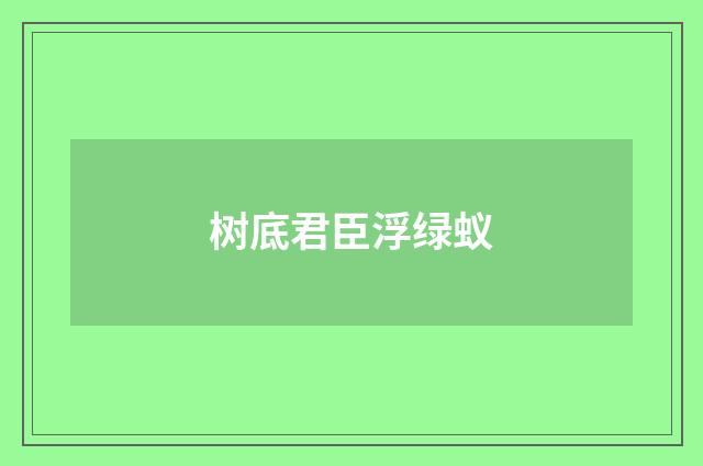 树底君臣浮绿蚁