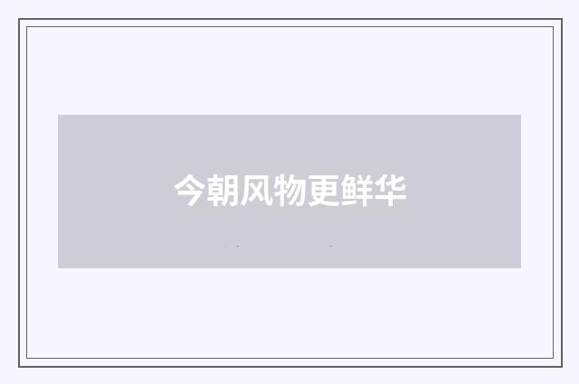 今朝风物更鲜华