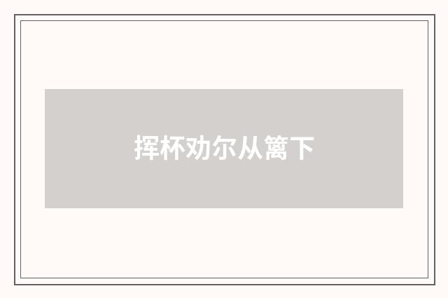 挥杯劝尔从篱下