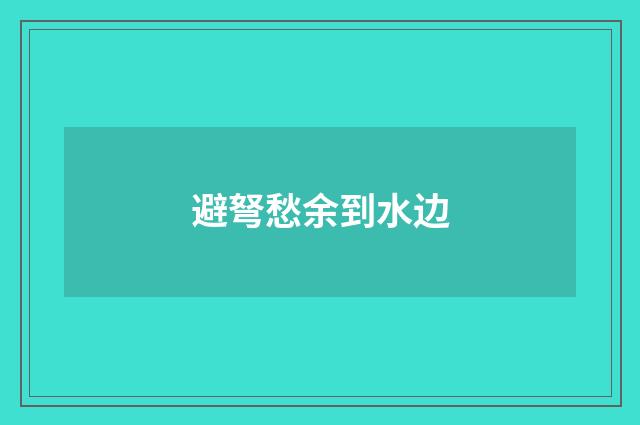 避弩愁余到水边