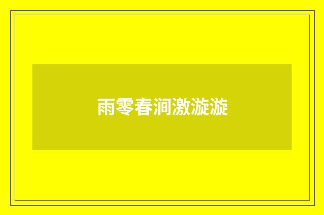 雨零春涧激漩漩