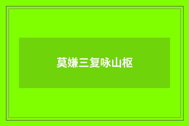 莫嫌三复咏山枢
