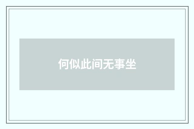 何似此间无事坐