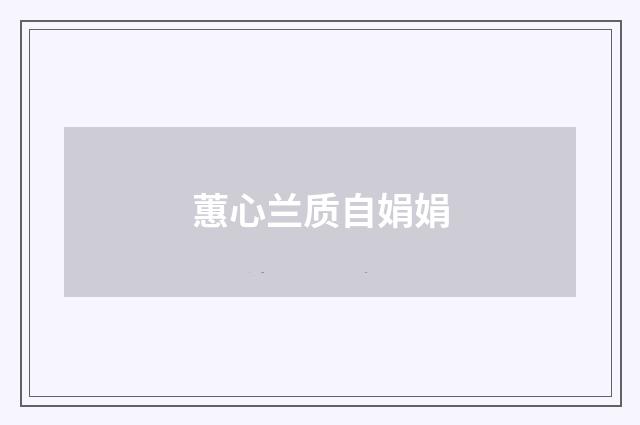 蕙心兰质自娟娟
