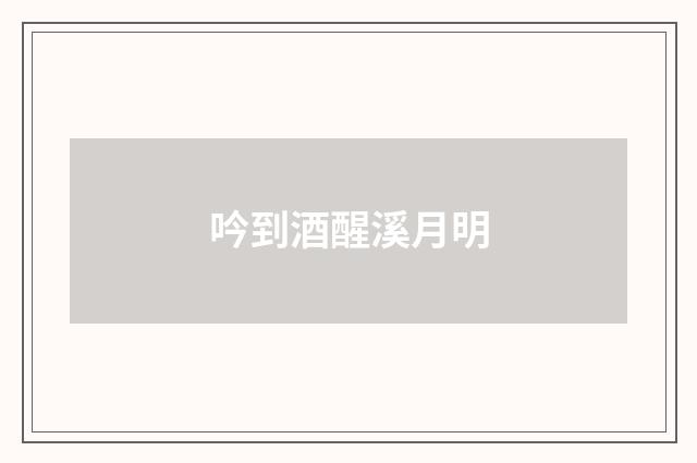 吟到酒醒溪月明
