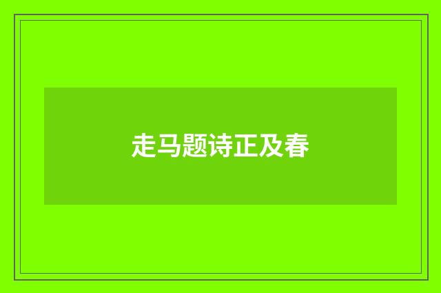 走马题诗正及春