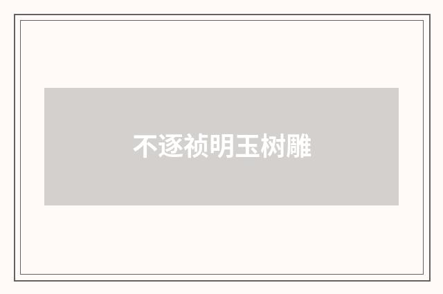 不逐祯明玉树雕