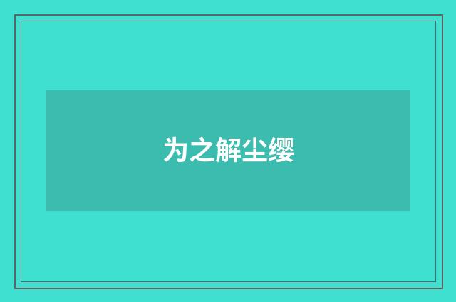 为之解尘缨