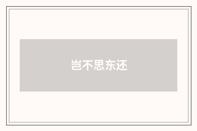 岂不思东还